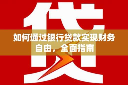 富源如何通过银行贷款实现财务自由，全面指南