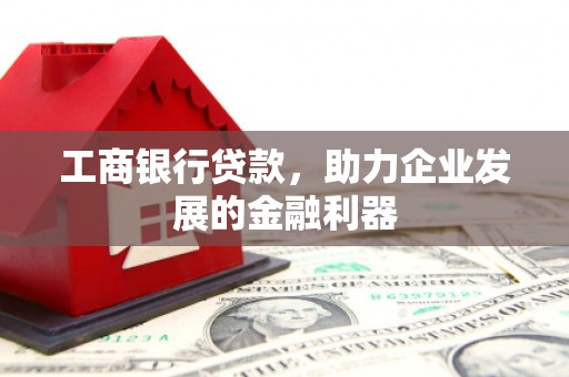 富源工商银行贷款，助力企业发展的金融利器