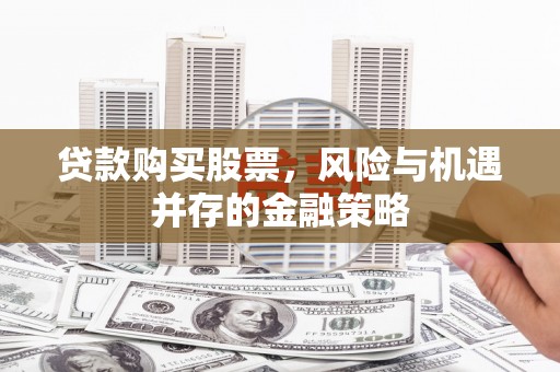 富源贷款购买股票，风险与机遇并存的金融策略