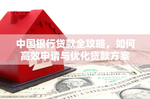 富源中国银行贷款全攻略，如何高效申请与优化贷款方案