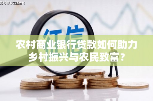 富源农村商业银行贷款如何助力乡村振兴与农民致富？