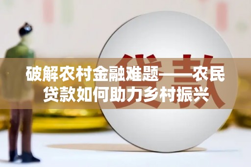 富源破解农村金融难题——农民贷款如何助力乡村振兴
