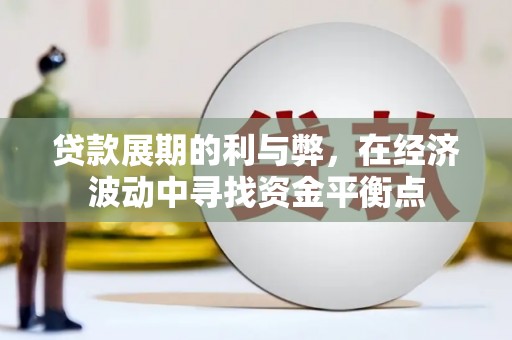 富源贷款展期的利与弊，在经济波动中寻找资金平衡点