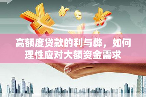 富源高额度贷款的利与弊，如何理性应对大额资金需求