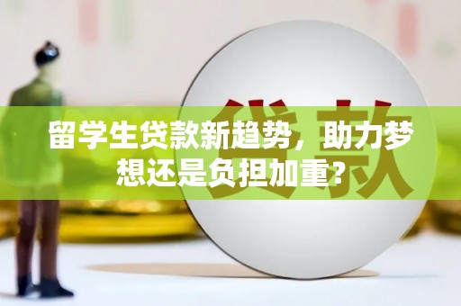 富源留学生贷款新趋势，助力梦想还是负担加重？