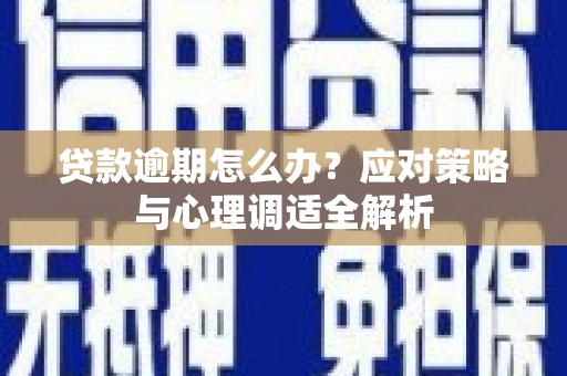 富源贷款逾期怎么办？应对策略与心理调适全解析