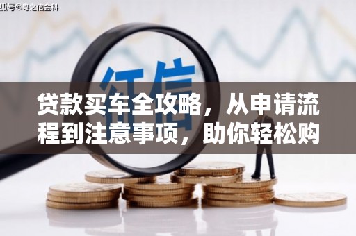 富源贷款买车全攻略，从申请流程到注意事项，助你轻松购车