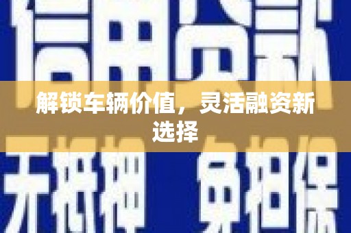 富源解锁车辆价值，灵活融资新选择