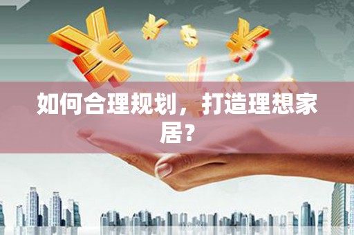 富源如何合理规划，打造理想家居？
