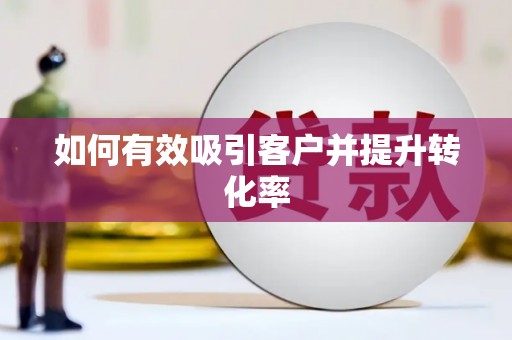 富源如何有效吸引客户并提升转化率