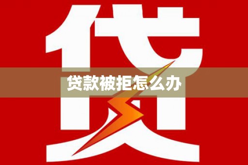 富源贷款被拒怎么办