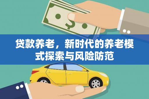 富源贷款养老，新时代的养老模式探索与风险防范