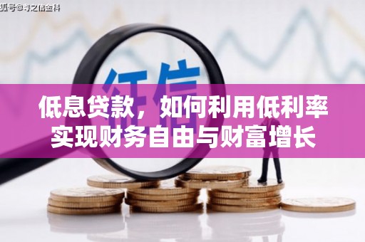 富源低息贷款，如何利用低利率实现财务自由与财富增长