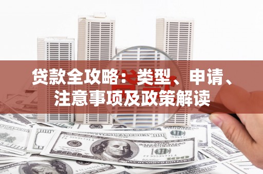 富源贷款全攻略：类型、申请、注意事项及政策解读
